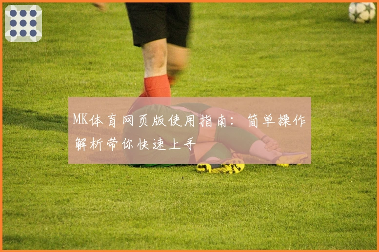MK体育网页版使用指南：简单操作解析带你快速上手