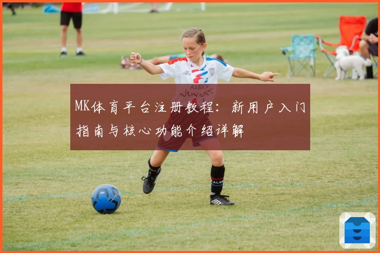 MK体育平台注册教程：新用户入门指南与核心功能介绍详解