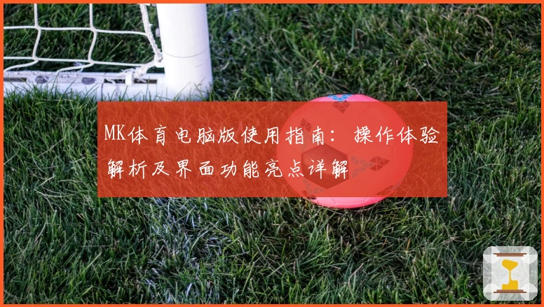 MK体育电脑版使用指南：操作体验解析及界面功能亮点详解