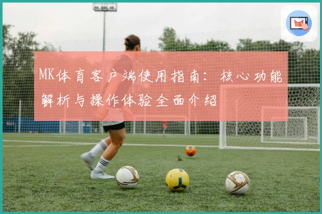 MK体育客户端使用指南：核心功能解析与操作体验全面介绍