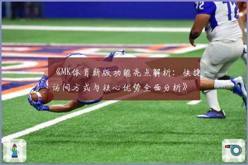 《MK体育新版功能亮点解析：快捷访问方式与核心优势全面分析》
