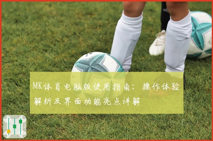 MK体育电脑版使用指南：操作体验解析及界面功能亮点详解