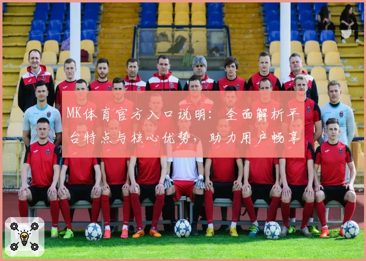 MK体育官方入口说明：全面解析平台特点与核心优势，助力用户畅享多元体育体验