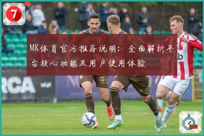MK体育官方推荐说明：全面解析平台核心功能及用户使用体验