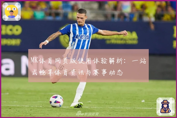 MK体育网页版使用体验解析：一站式畅享体育资讯与赛事动态