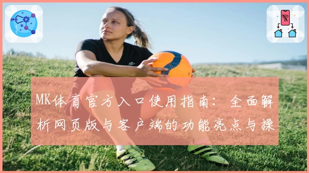 MK体育官方入口使用指南：全面解析网页版与客户端的功能亮点与操作体验