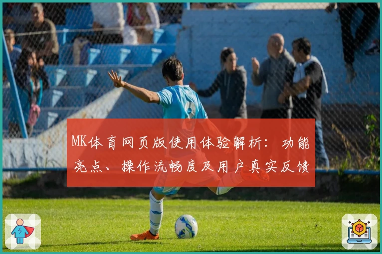 MK体育网页版使用体验解析：功能亮点、操作流畅度及用户真实反馈综合分析